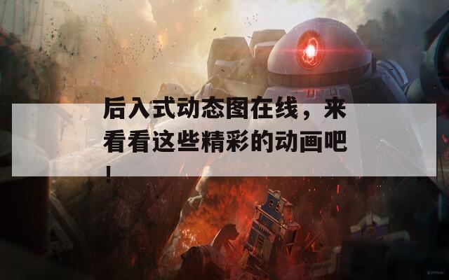 后入式动态图在线，来看看这些精彩的动画吧！