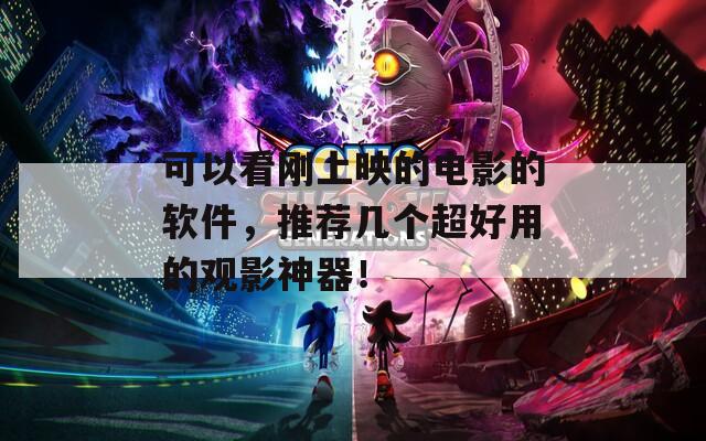 可以看刚上映的电影的软件，推荐几个超好用的观影神器！