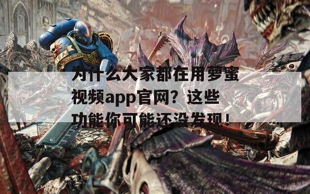 为什么大家都在用萝蜜视频app官网？这些功能你可能还没发现！