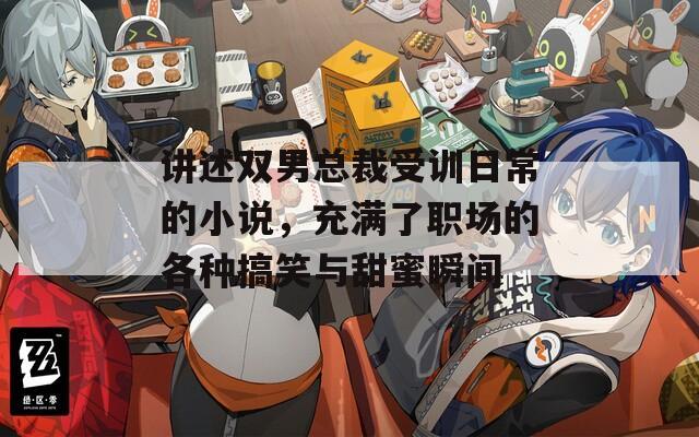 讲述双男总裁受训日常的小说，充满了职场的各种搞笑与甜蜜瞬间