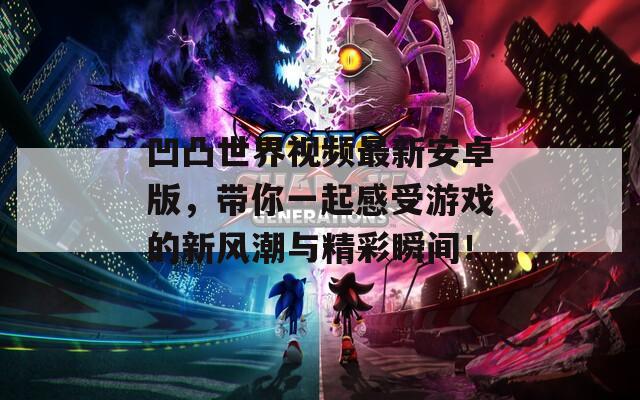 凹凸世界视频最新安卓版，带你一起感受游戏的新风潮与精彩瞬间！