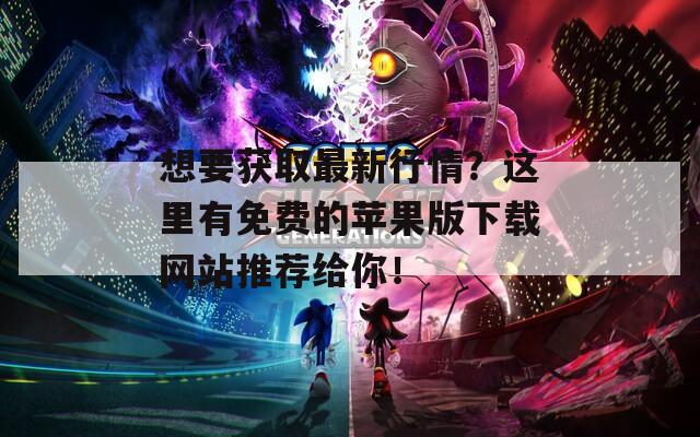 想要获取最新行情？这里有免费的苹果版下载网站推荐给你！