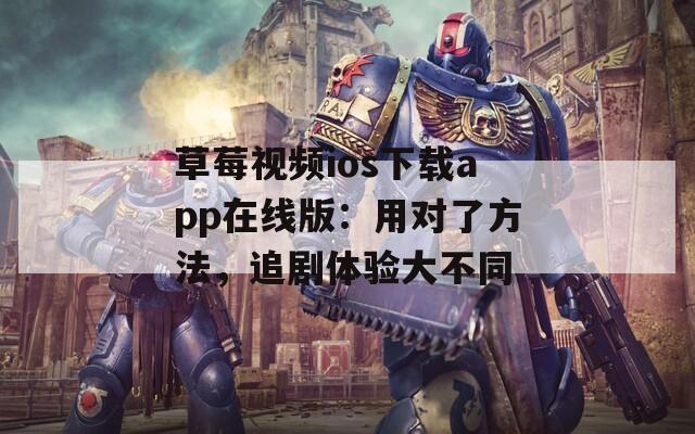 草莓视频ios下载app在线版：用对了方法，追剧体验大不同