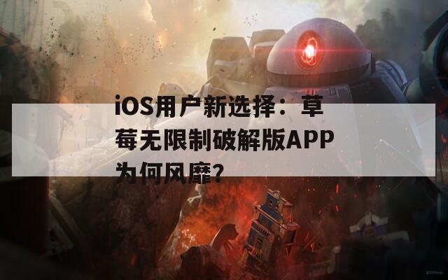iOS用户新选择：草莓无限制破解版APP为何风靡？