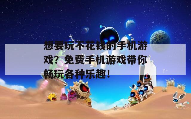 想要玩不花钱的手机游戏？免费手机游戏带你畅玩各种乐趣！