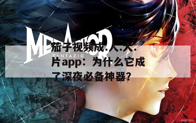 茄子视频成.人.大.片app：为什么它成了深夜必备神器？