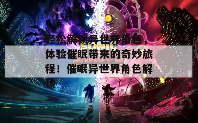 轻松解锁异世界角色，体验催眠带来的奇妙旅程！催眠异世界角色解锁
