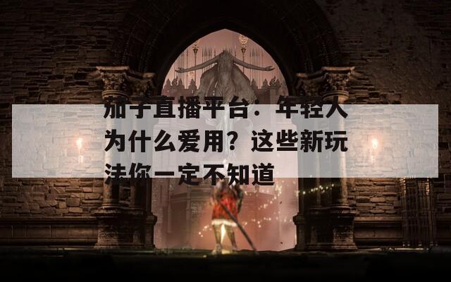 茄子直播平台：年轻人为什么爱用？这些新玩法你一定不知道