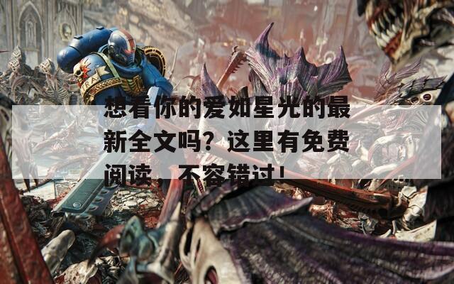 想看你的爱如星光的最新全文吗？这里有免费阅读，不容错过！
