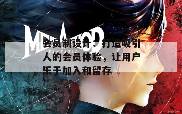 会员制设计：打造吸引人的会员体验，让用户乐于加入和留存