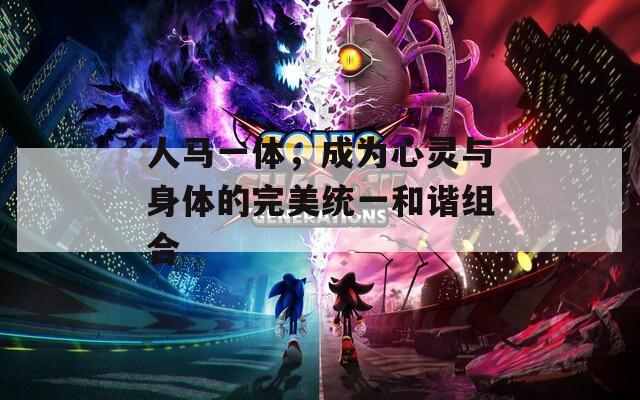 人马一体，成为心灵与身体的完美统一和谐组合