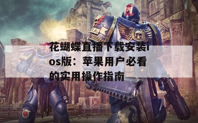 花蝴蝶直播下载安装ios版：苹果用户必看的实用操作指南  第1张