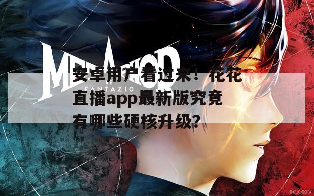 安卓用户看过来！花花直播app最新版究竟有哪些硬核升级？
