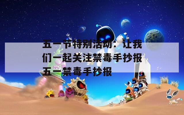 五一节特别活动：让我们一起关注禁毒手抄报五一禁毒手抄报