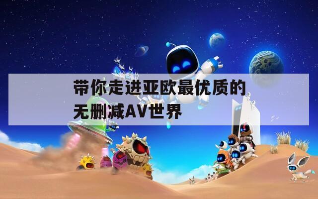 带你走进亚欧最优质的无删减AV世界
