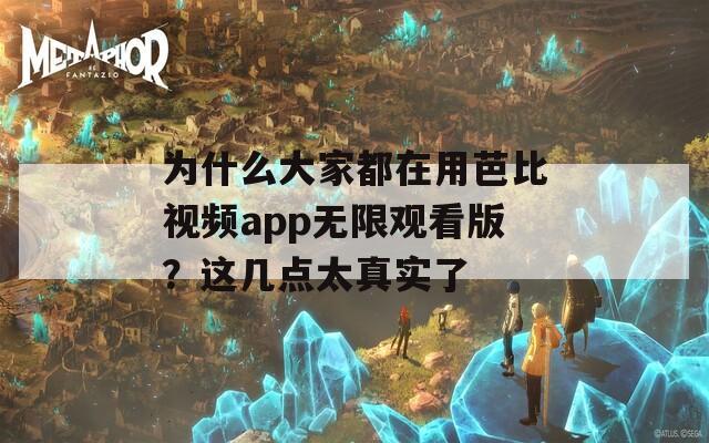 为什么大家都在用芭比视频app无限观看版？这几点太真实了
