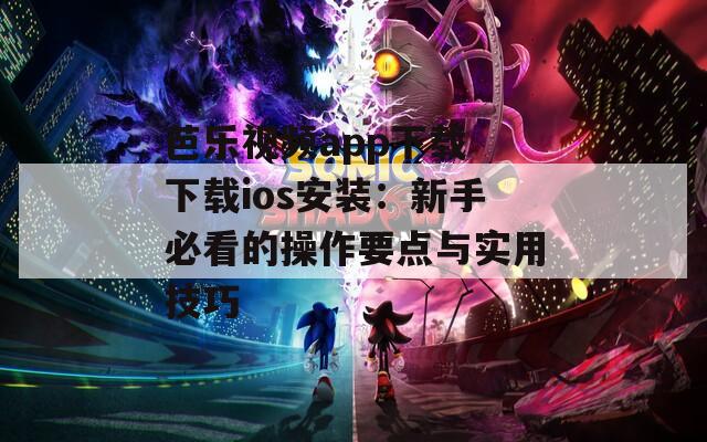 芭乐视频app下载 下载ios安装：新手必看的操作要点与实用技巧