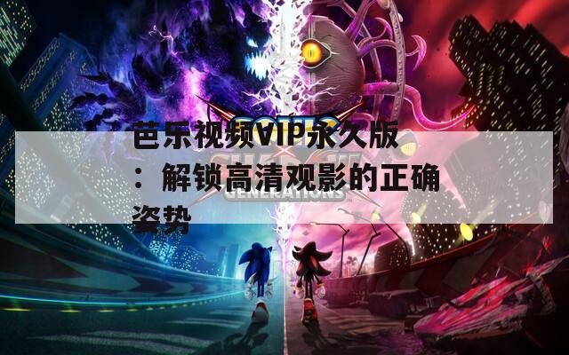 芭乐视频VIP永久版：解锁高清观影的正确姿势  第1张