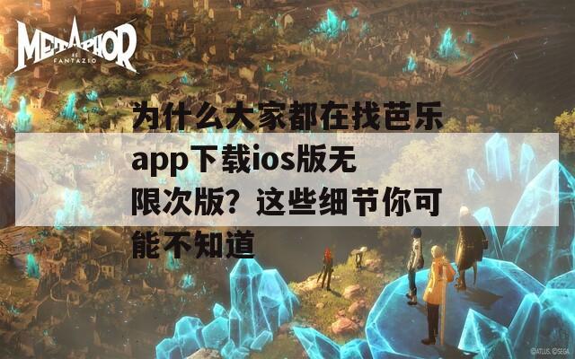 为什么大家都在找芭乐app下载ios版无限次版？这些细节你可能不知道
