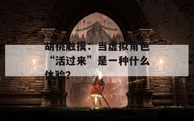 胡桃触摸：当虚拟角色“活过来”是一种什么体验？