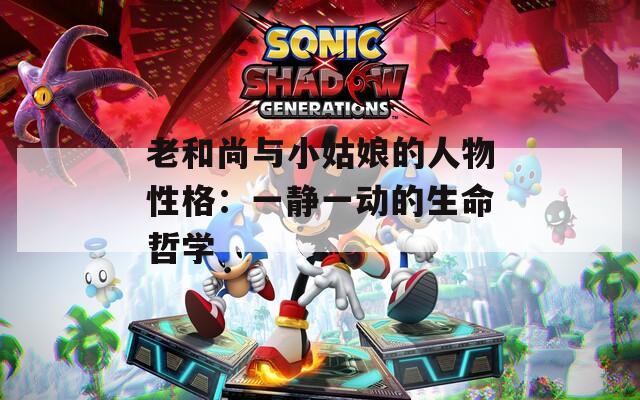 老和尚与小姑娘的人物性格：一静一动的生命哲学