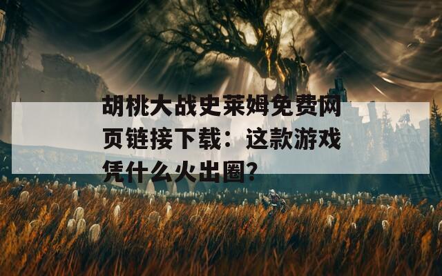 胡桃大战史莱姆免费网页链接下载：这款游戏凭什么火出圈？