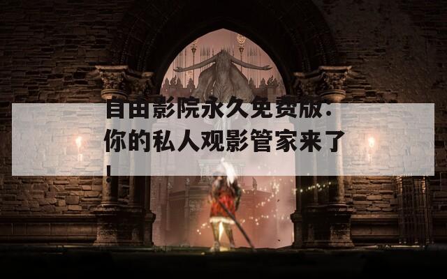 自由影院永久免费版：你的私人观影管家来了！