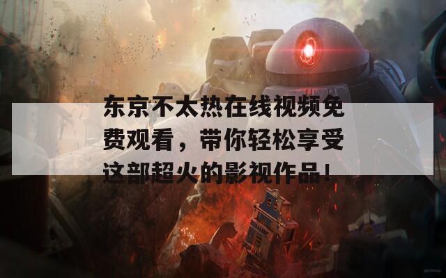 东京不太热在线视频免费观看，带你轻松享受这部超火的影视作品！