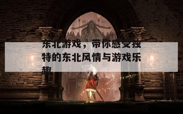 东北游戏，带你感受独特的东北风情与游戏乐趣