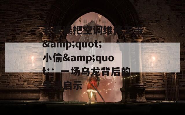 老婆误把空调维修工当&amp;quot;小偷&amp;quot;：一场乌龙背后的生活启示