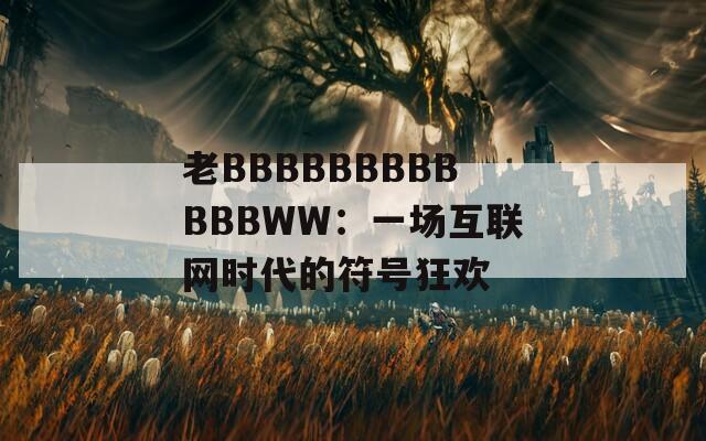 老BBBBBBBBBBBBWW：一场互联网时代的符号狂欢