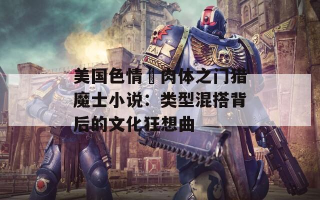 美国色情巜肉体之门猎魔士小说：类型混搭背后的文化狂想曲