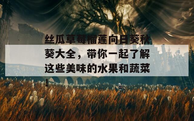 丝瓜草莓榴莲向日葵秋葵大全，带你一起了解这些美味的水果和蔬菜！