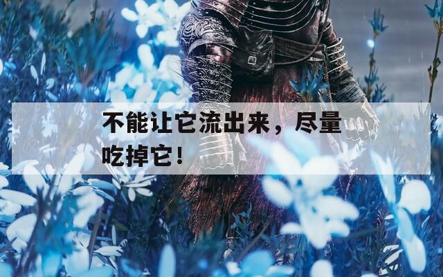 不能让它流出来，尽量吃掉它！