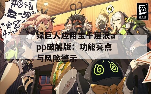 绿巨人应用宝千层浪app破解版：功能亮点与风险警示