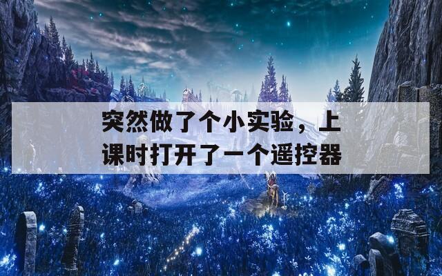 突然做了个小实验，上课时打开了一个遥控器