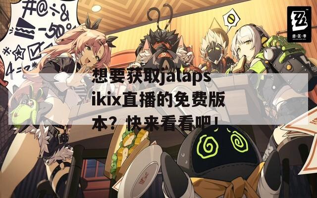 想要获取jalapsikix直播的免费版本？快来看看吧！