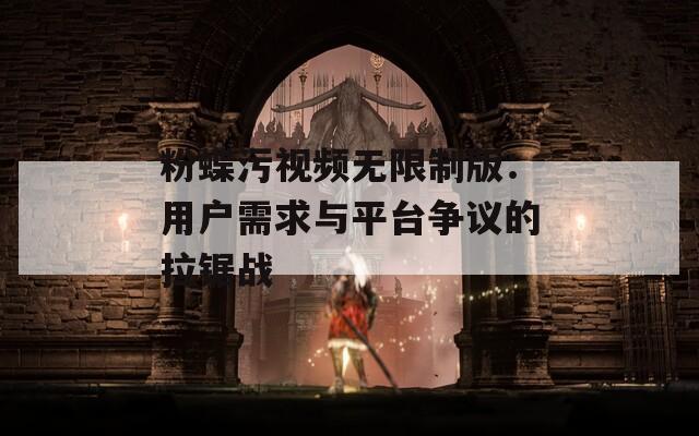 粉蝶污视频无限制版：用户需求与平台争议的拉锯战