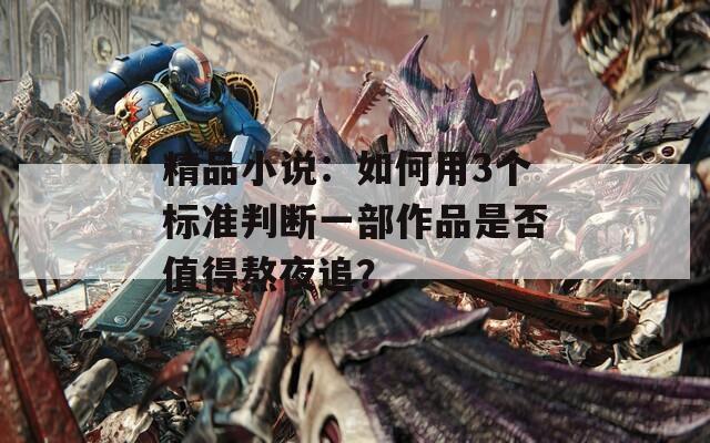 精品小说：如何用3个标准判断一部作品是否值得熬夜追？