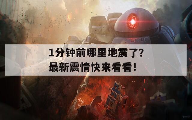 1分钟前哪里地震了？最新震情快来看看！