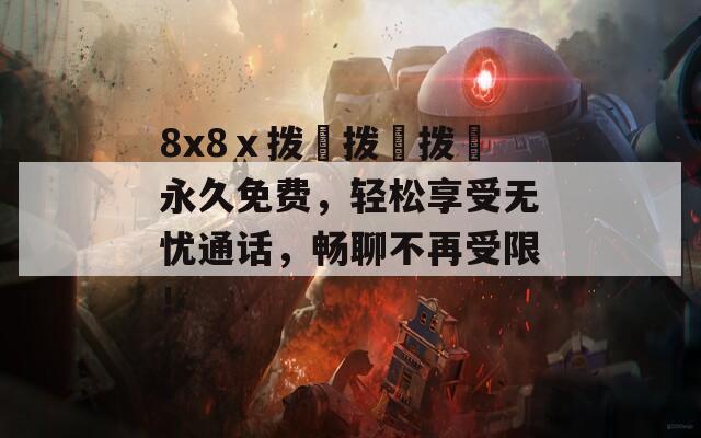 8x8ⅹ拨牐拨牐拨牐永久免费，轻松享受无忧通话，畅聊不再受限！