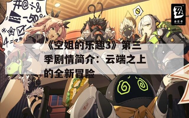 《空姐的乐趣3》第三季剧情简介：云端之上的全新冒险