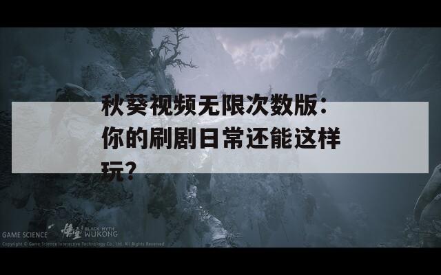 秋葵视频无限次数版：你的刷剧日常还能这样玩？