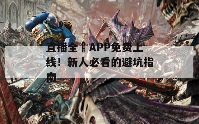 直播全婐APP免费上线！新人必看的避坑指南