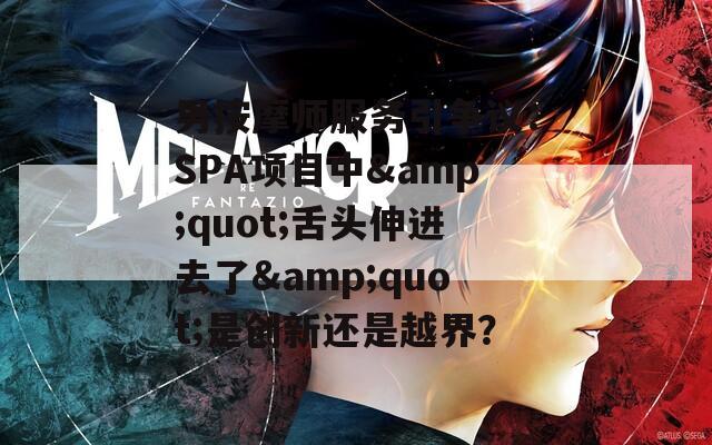 男按摩师服务引争议：SPA项目中&amp;quot;舌头伸进去了&amp;quot;是创新还是越界？