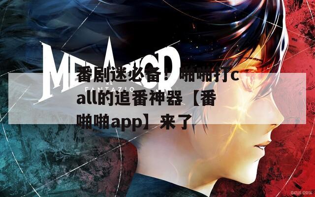 番剧迷必备！啪啪打call的追番神器【番啪啪app】来了