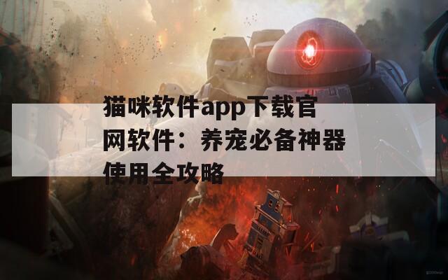 猫咪软件app下载官网软件：养宠必备神器使用全攻略