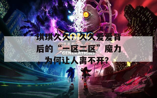 琪琪久久：久久爱爱背后的“一区二区”魔力，为何让人离不开？