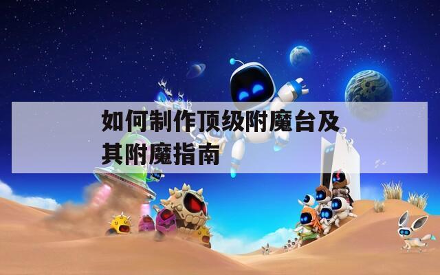 如何制作顶级附魔台及其附魔指南