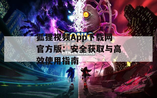 狐狸视频App下载网官方版：安全获取与高效使用指南